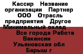 Кассир › Название организации ­ Партнер, ООО › Отрасль предприятия ­ Другое › Минимальный оклад ­ 33 000 - Все города Работа » Вакансии   . Ульяновская обл.,Барыш г.